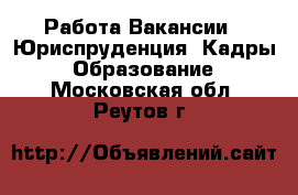 Работа Вакансии - Юриспруденция, Кадры, Образование. Московская обл.,Реутов г.